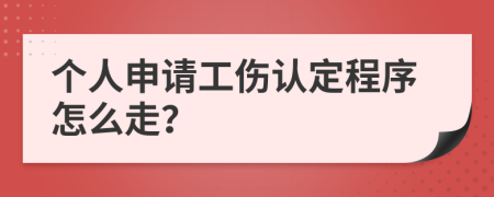 个人申请工伤认定程序怎么走？