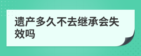 遗产多久不去继承会失效吗