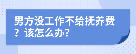 男方没工作不给抚养费？该怎么办？