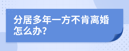 分居多年一方不肯离婚怎么办？