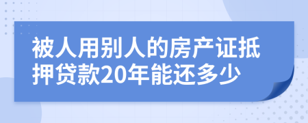 被人用别人的房产证抵押贷款20年能还多少