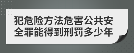 犯危险方法危害公共安全罪能得到刑罚多少年