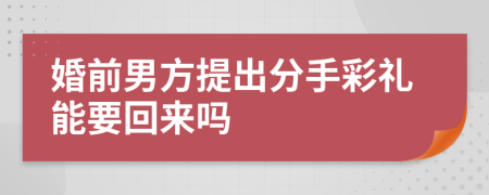 婚前男方提出分手彩礼能要回来吗