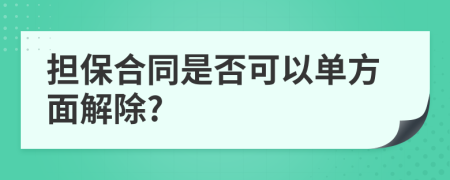 担保合同是否可以单方面解除?