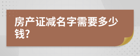 房产证减名字需要多少钱?