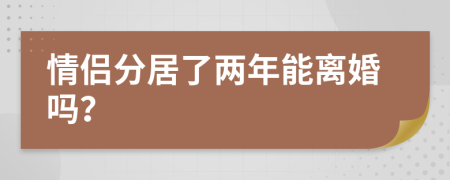 情侣分居了两年能离婚吗？