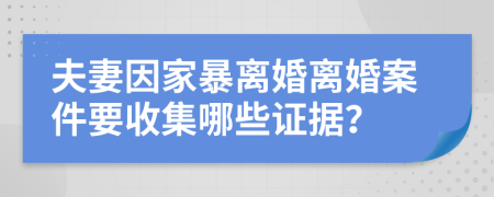 夫妻因家暴离婚离婚案件要收集哪些证据？