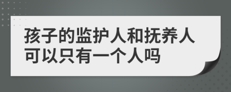 孩子的监护人和抚养人可以只有一个人吗