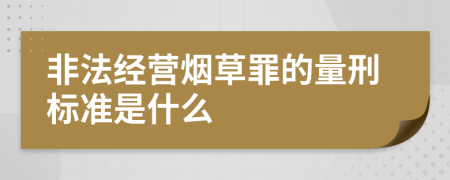 非法经营烟草罪的量刑标准是什么