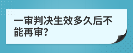 一审判决生效多久后不能再审？