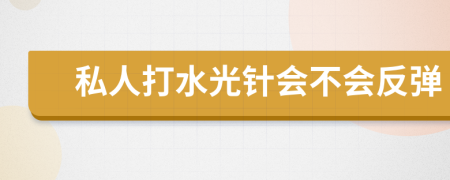 私人打水光针会不会反弹