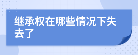 继承权在哪些情况下失去了