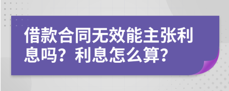 借款合同无效能主张利息吗？利息怎么算？