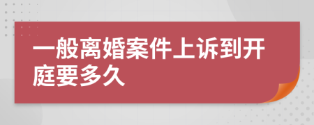 一般离婚案件上诉到开庭要多久