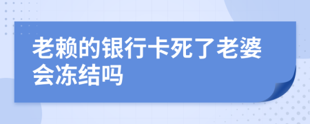 老赖的银行卡死了老婆会冻结吗