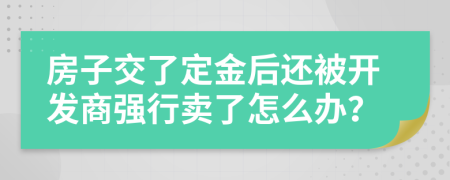 房子交了定金后还被开发商强行卖了怎么办？