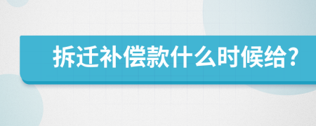 拆迁补偿款什么时候给?