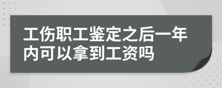工伤职工鉴定之后一年内可以拿到工资吗