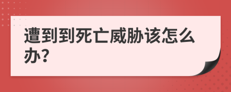 遭到到死亡威胁该怎么办？