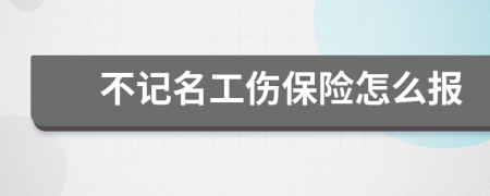 不记名工伤保险怎么报