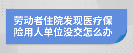 劳动者住院发现医疗保险用人单位没交怎么办