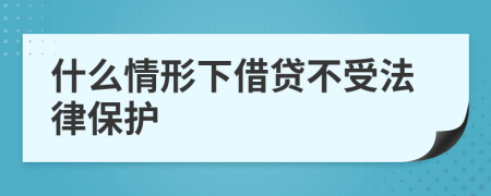 什么情形下借贷不受法律保护