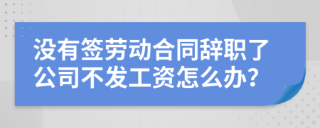 没有签劳动合同辞职了公司不发工资怎么办？