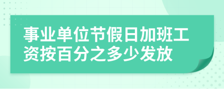 事业单位节假日加班工资按百分之多少发放