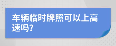 车辆临时牌照可以上高速吗？