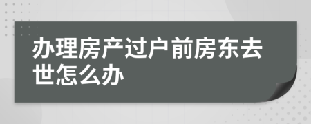 办理房产过户前房东去世怎么办