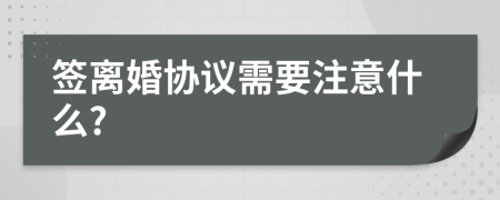 签离婚协议需要注意什么?