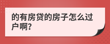 的有房贷的房子怎么过户啊？