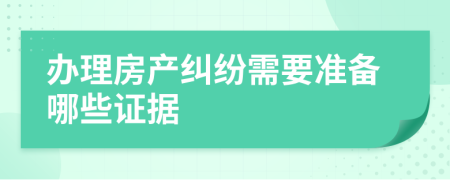 办理房产纠纷需要准备哪些证据