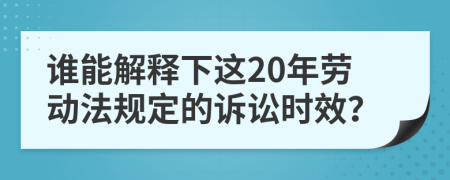 谁能解释下这20年劳动法规定的诉讼时效？