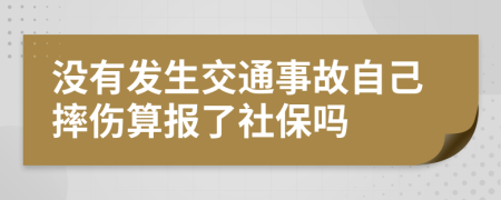 没有发生交通事故自己摔伤算报了社保吗