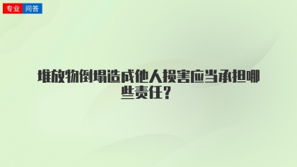 堆放物倒塌造成他人损害应当承担哪些责任？