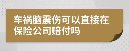 车祸脑震伤可以直接在保险公司赔付吗