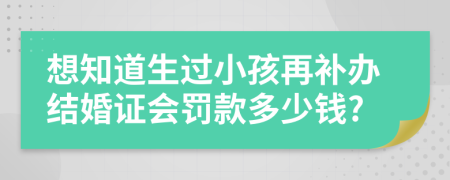 想知道生过小孩再补办结婚证会罚款多少钱?