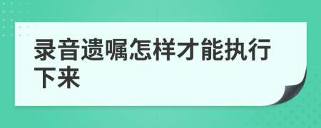 录音遗嘱怎样才能执行下来