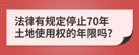 法律有规定停止70年土地使用权的年限吗?