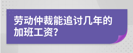 劳动仲裁能追讨几年的加班工资？