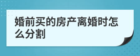 婚前买的房产离婚时怎么分割