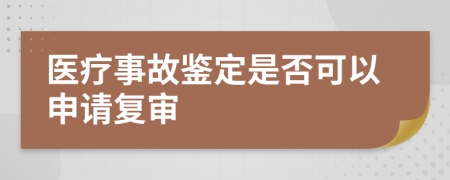 医疗事故鉴定是否可以申请复审