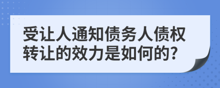 受让人通知债务人债权转让的效力是如何的?