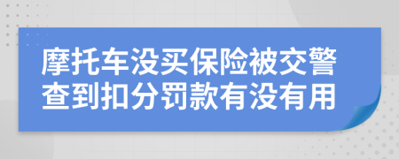 摩托车没买保险被交警查到扣分罚款有没有用