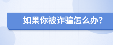 如果你被诈骗怎么办？