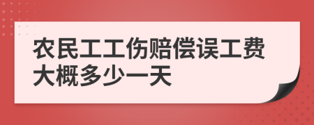 农民工工伤赔偿误工费大概多少一天