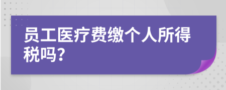 员工医疗费缴个人所得税吗？