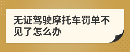 无证驾驶摩托车罚单不见了怎么办