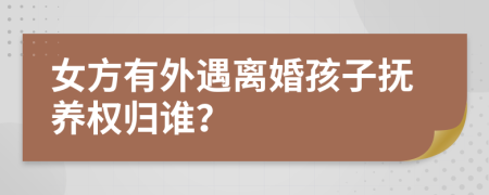 女方有外遇离婚孩子抚养权归谁？